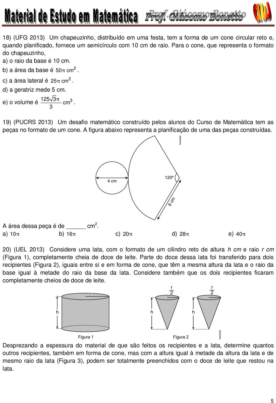 19) (PUCRS 01) Um desafio matemático construído pelos alunos do Curso de Matemática tem as peças no formato de um cone. A figura abaixo representa a planificação de uma das peças construídas.
