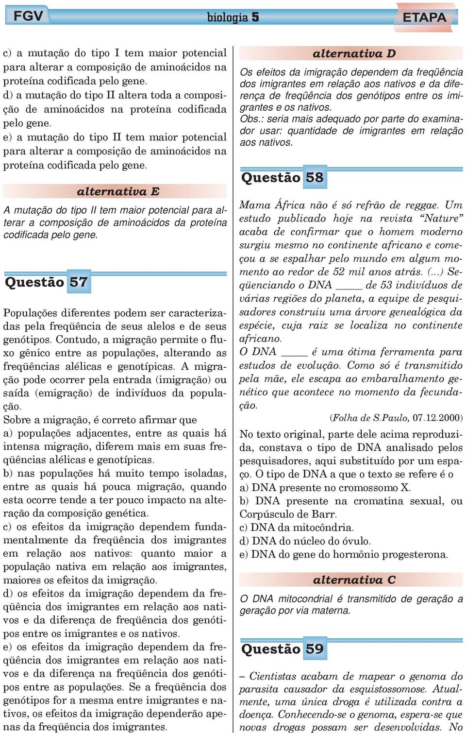 e) a mutação do tipo II tem maior potencial para alterar a composição de aminoácidos na proteína codificada pelo gene.