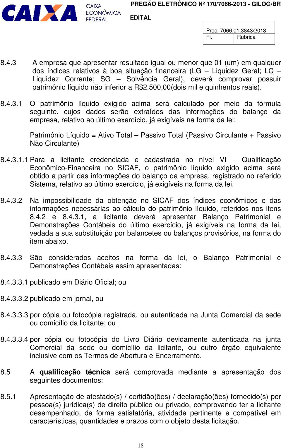 1 O patrimônio líquido exigido acima será calculado por meio da fórmula seguinte, cujos dados serão extraídos das informações do balanço da empresa, relativo ao último exercício, já exigíveis na