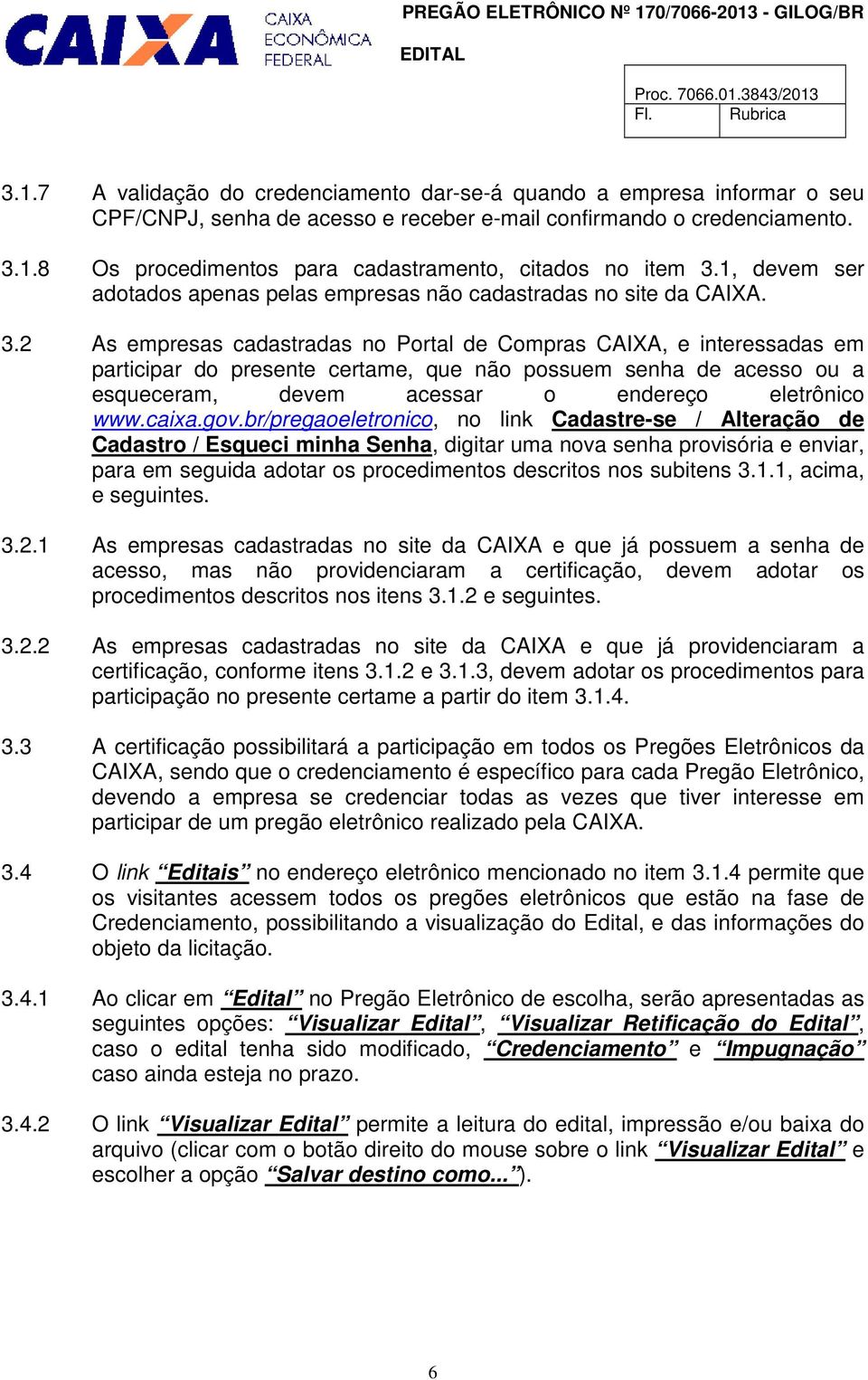 2 As empresas cadastradas no Portal de Compras CAIXA, e interessadas em participar do presente certame, que não possuem senha de acesso ou a esqueceram, devem acessar o endereço eletrônico www.caixa.