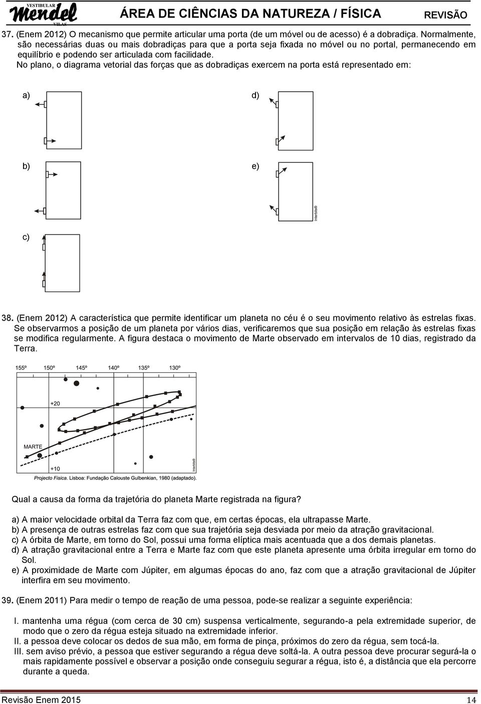 No plano, o diagrama vetorial das forças que as dobradiças exercem na porta está representado em: a) d) b) e) c) 38.