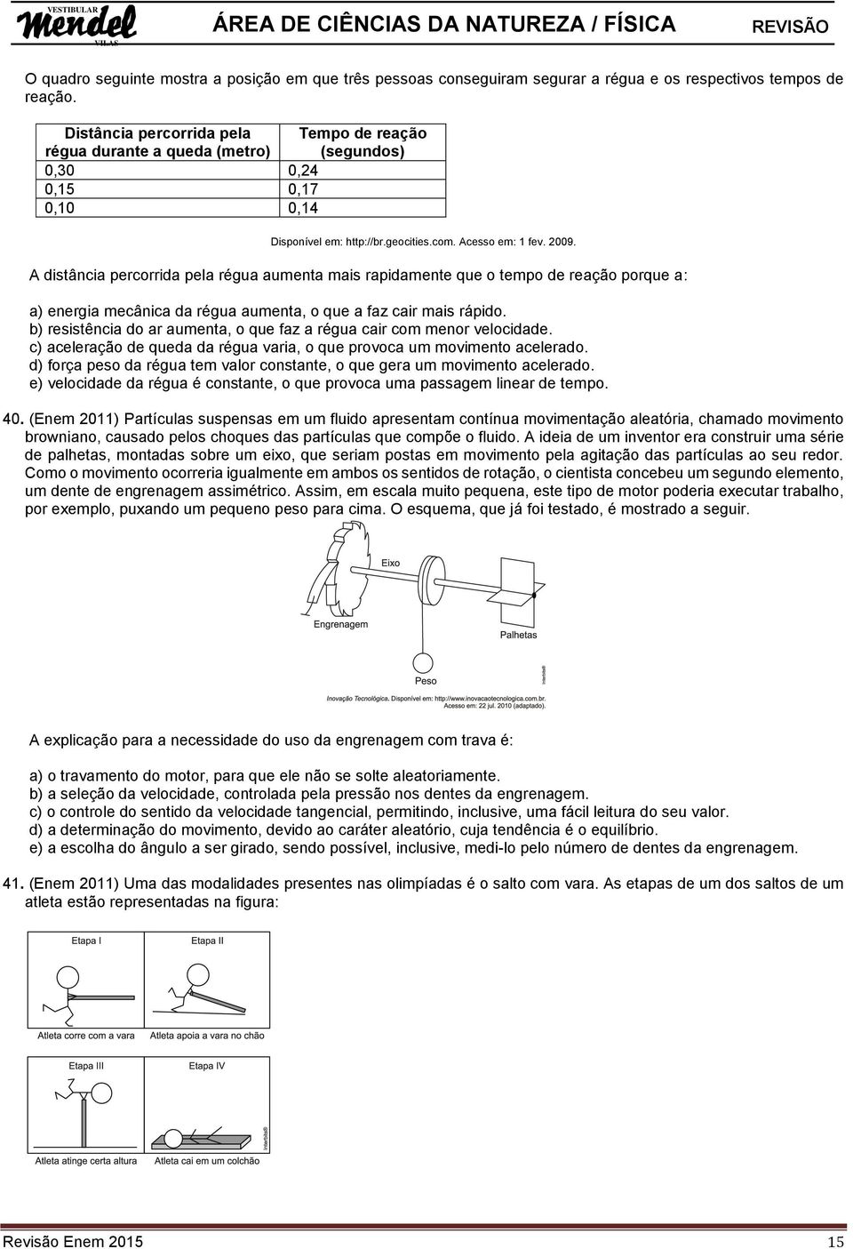 A distância percorrida pela régua aumenta mais rapidamente que o tempo de reação porque a: a) energia mecânica da régua aumenta, o que a faz cair mais rápido.