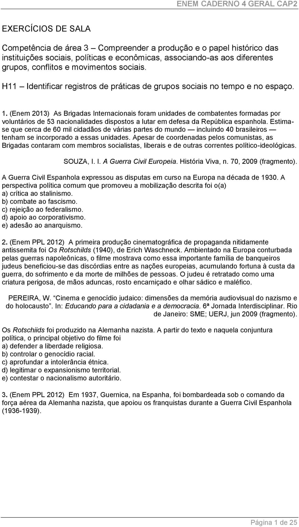 (Enem 2013) As Brigadas Internacionais foram unidades de combatentes formadas por voluntários de 53 nacionalidades dispostos a lutar em defesa da República espanhola.