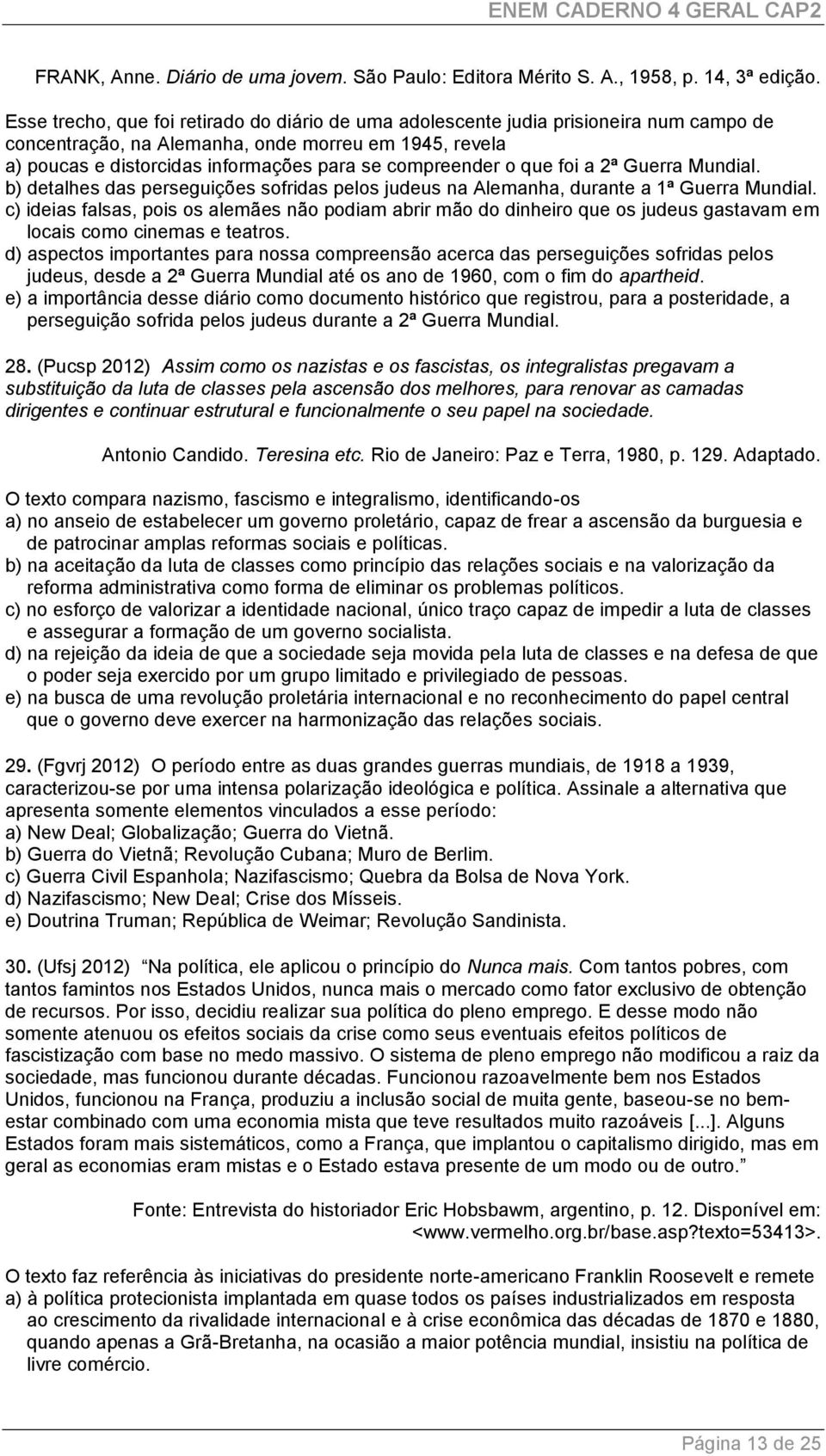 compreender o que foi a 2ª Guerra Mundial. b) detalhes das perseguições sofridas pelos judeus na Alemanha, durante a 1ª Guerra Mundial.