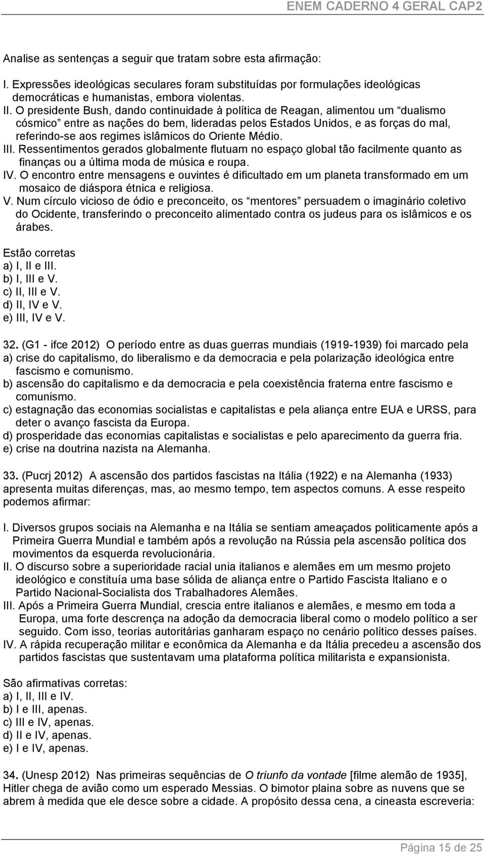 islâmicos do Oriente Médio. III. Ressentimentos gerados globalmente flutuam no espaço global tão facilmente quanto as finanças ou a última moda de música e roupa. IV.