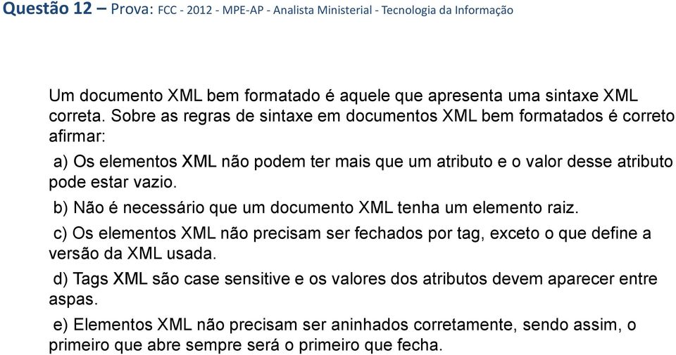 b) Não é necessário que um documento XML tenha um elemento raiz. c) Os elementos XML não precisam ser fechados por tag, exceto o que define a versão da XML usada.