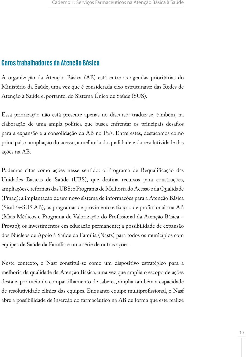 Essa priorização não está presente apenas no discurso: traduz-se, também, na elaboração de uma ampla política que busca enfrentar os principais desafios para a expansão e a consolidação da AB no País.