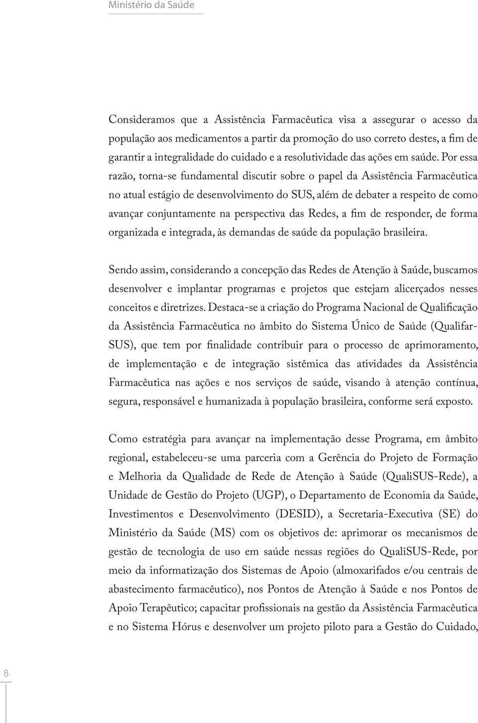 Por essa razão, torna-se fundamental discutir sobre o papel da Assistência Farmacêutica no atual estágio de desenvolvimento do SUS, além de debater a respeito de como avançar conjuntamente na