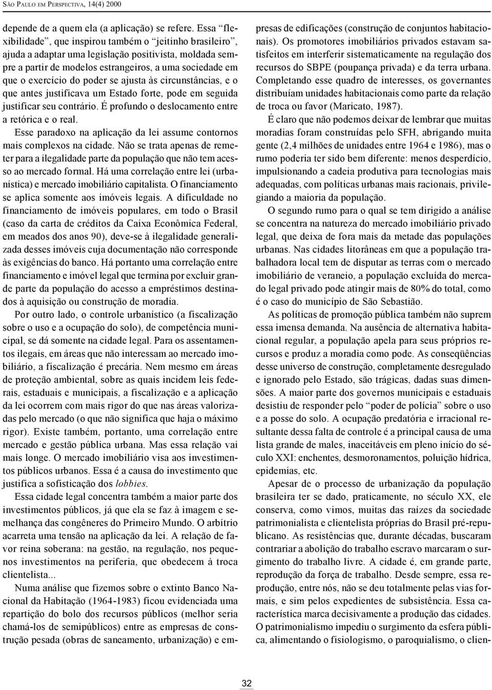 se ajusta às circunstâncias, e o que antes justificava um Estado forte, pode em seguida justificar seu contrário. É profundo o deslocamento entre a retórica e o real.