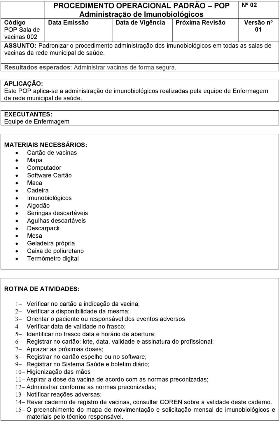 EXECUTANTES: Equipe de Enfermagem MATERIAIS NECESSÁRIOS: Cartão de vacinas Mapa Computador Software Cartão Maca Cadeira Imunobiológicos Algodão Seringas descartáveis Agulhas descartáveis Descarpack