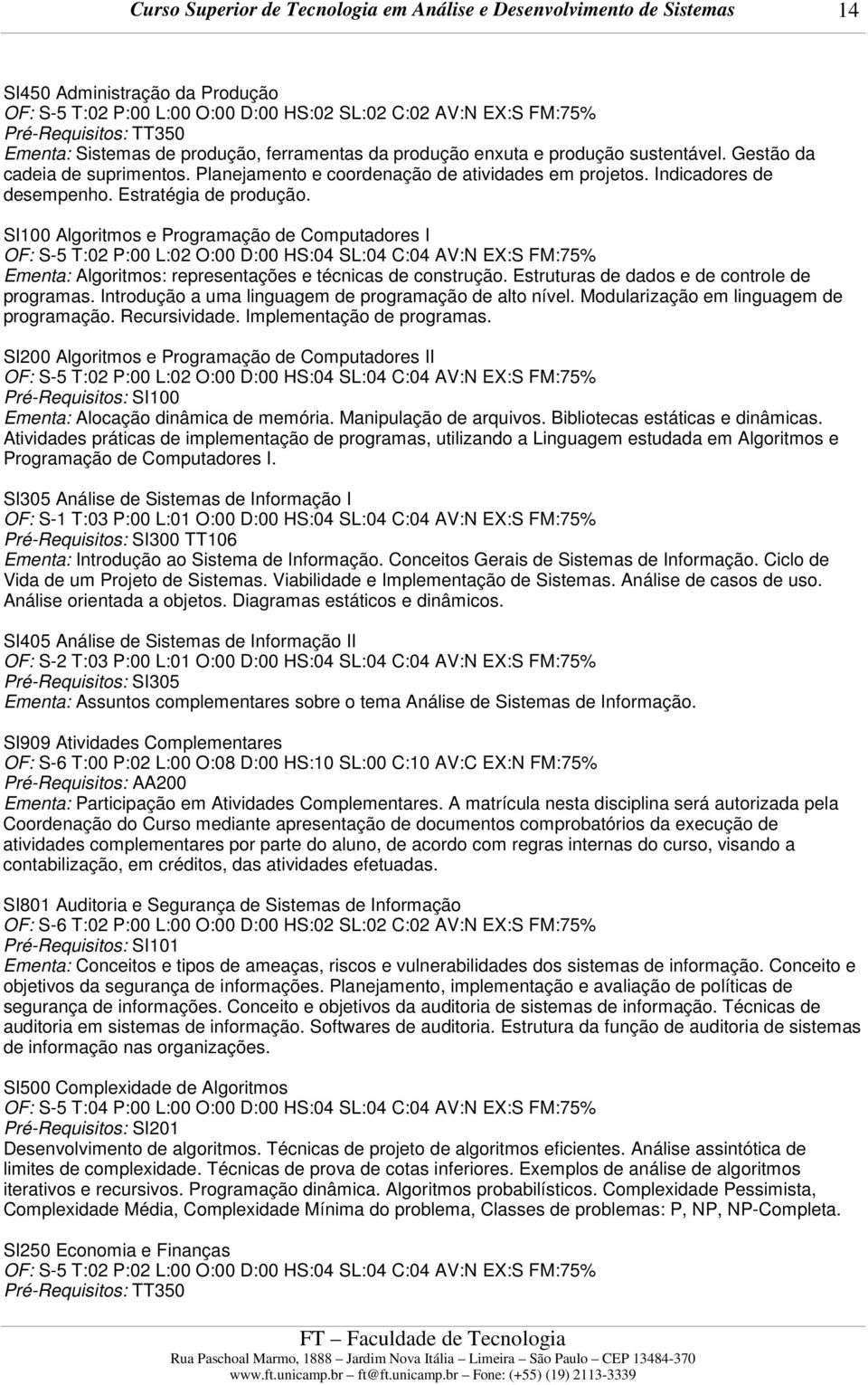 SI100 Algoritmos e Programação de Computadores I OF: S-5 T:02 P:00 L:02 O:00 D:00 HS:04 SL:04 C:04 AV:N EX:S FM:75% Ementa: Algoritmos: representações e técnicas de construção.