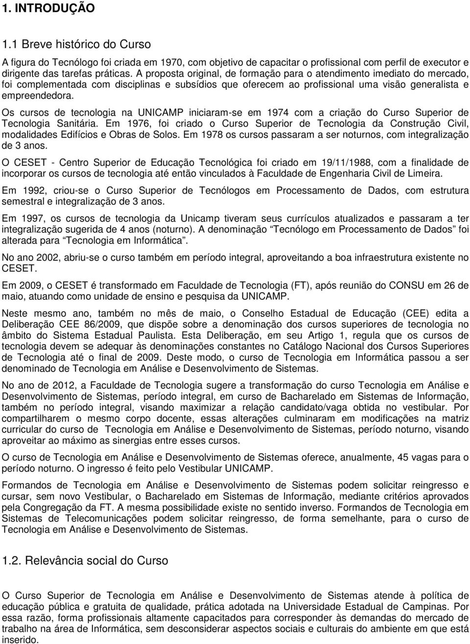 Os cursos de tecnologia na UNICAMP iniciaram-se em 1974 com a criação do Curso Superior de Tecnologia Sanitária.