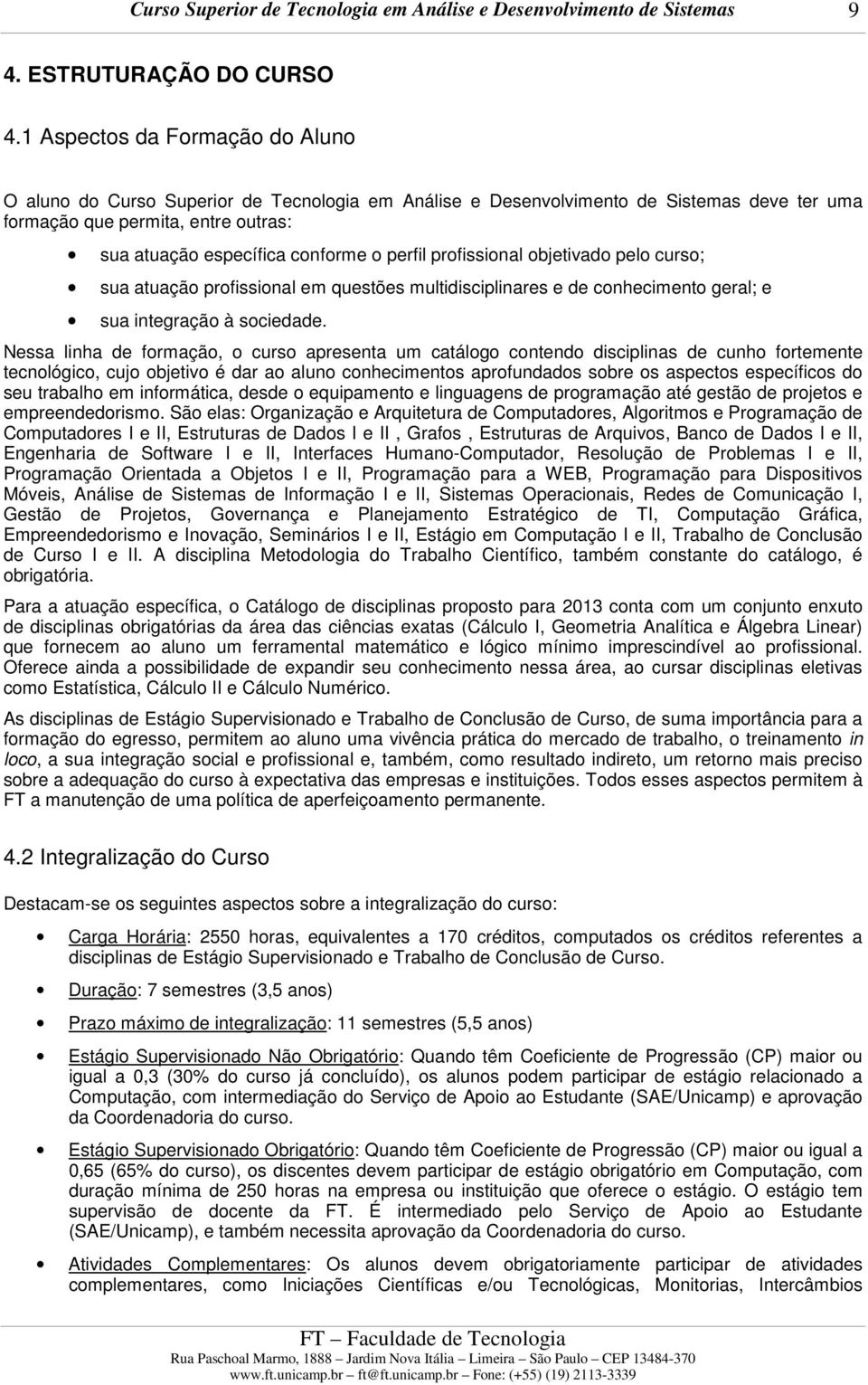 perfil profissional objetivado pelo curso; sua atuação profissional em questões multidisciplinares e de conhecimento geral; e sua integração à sociedade.