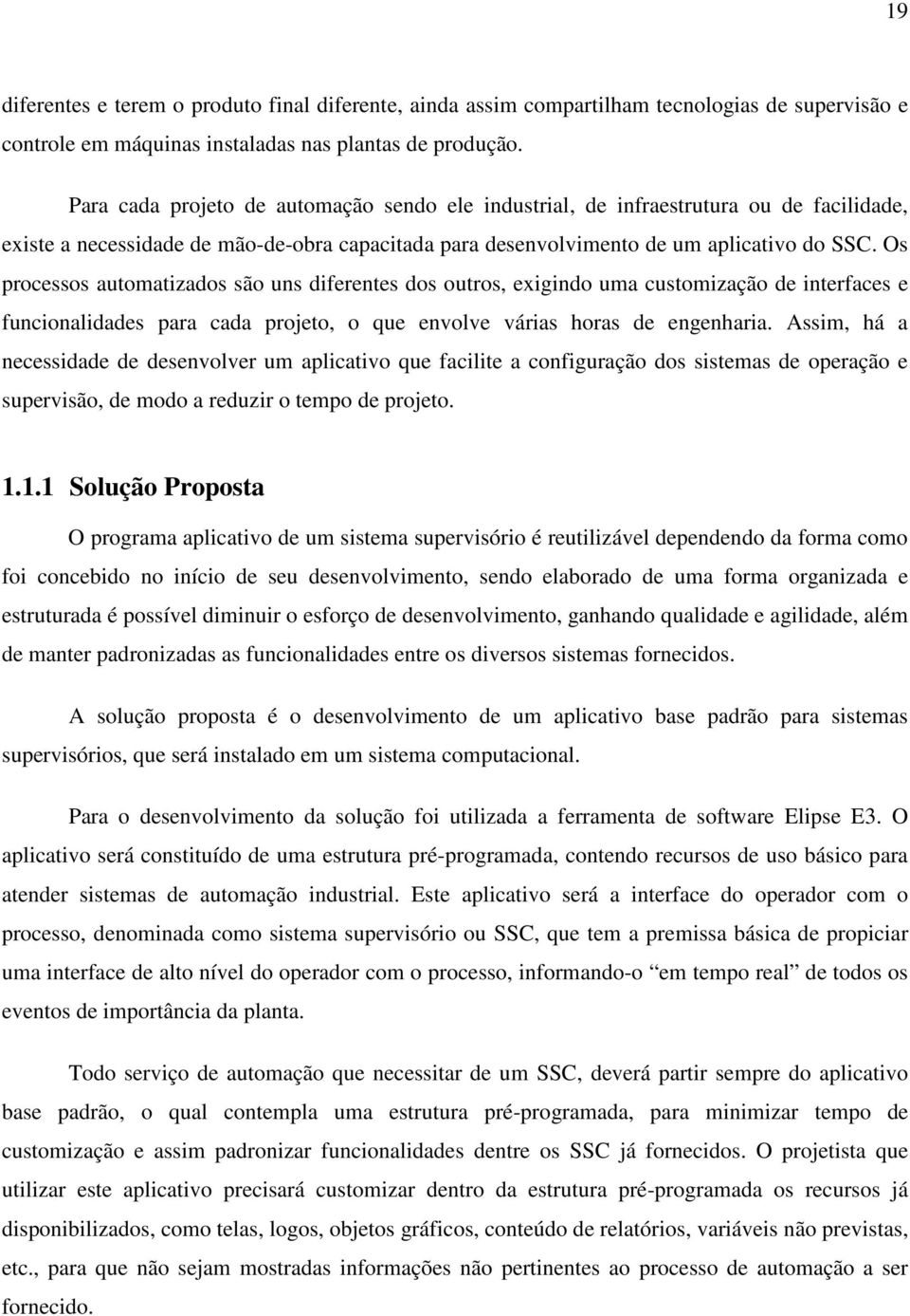 Os processos automatizados são uns diferentes dos outros, exigindo uma customização de interfaces e funcionalidades para cada projeto, o que envolve várias horas de engenharia.