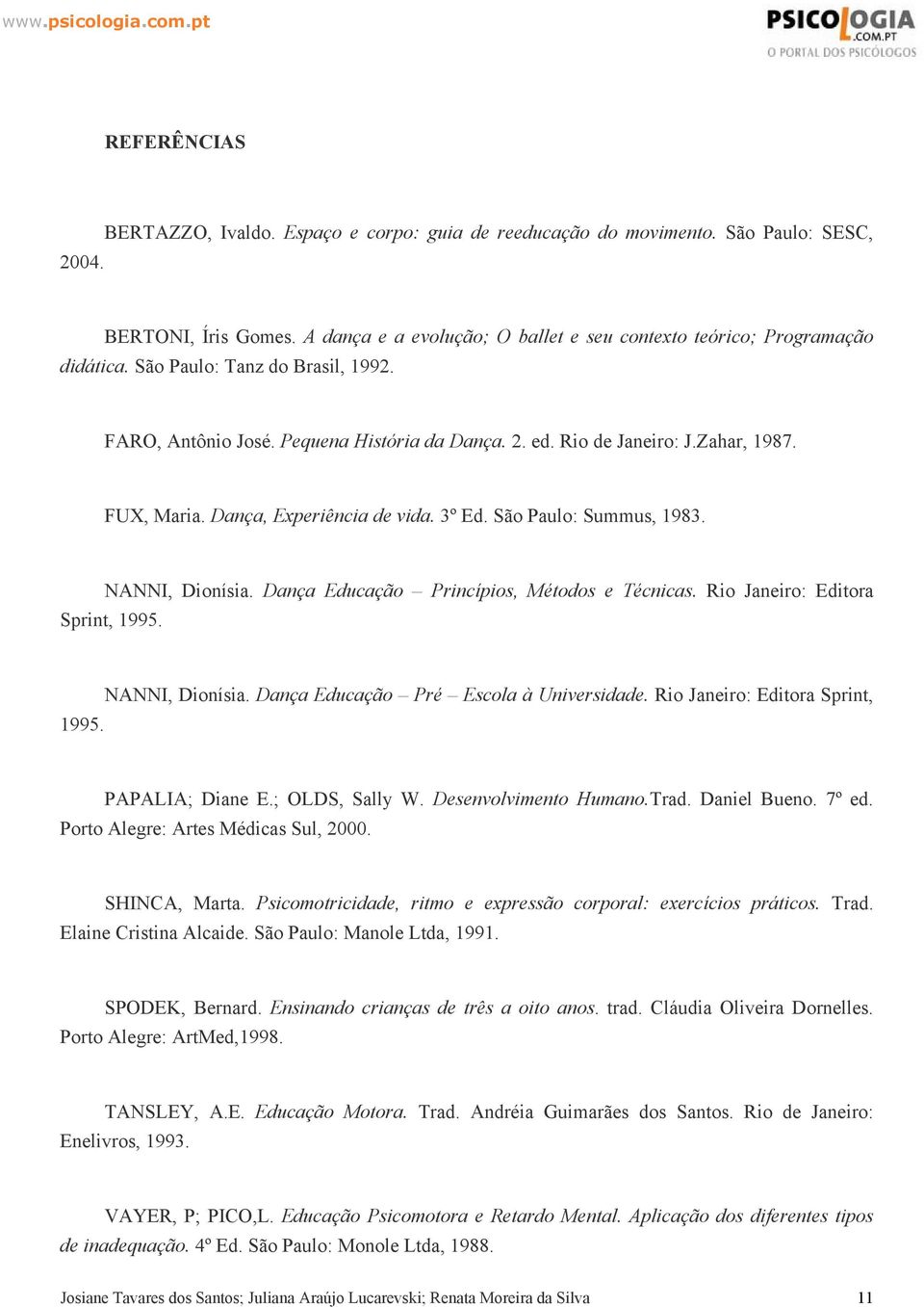 NANNI, Dionísia. Dança Educação Princípios, Métodos e Técnicas. Rio Janeiro: Editora Sprint, 1995. NANNI, Dionísia. Dança Educação Pré Escola à Universidade. Rio Janeiro: Editora Sprint, 1995. PAPALIA; Diane E.