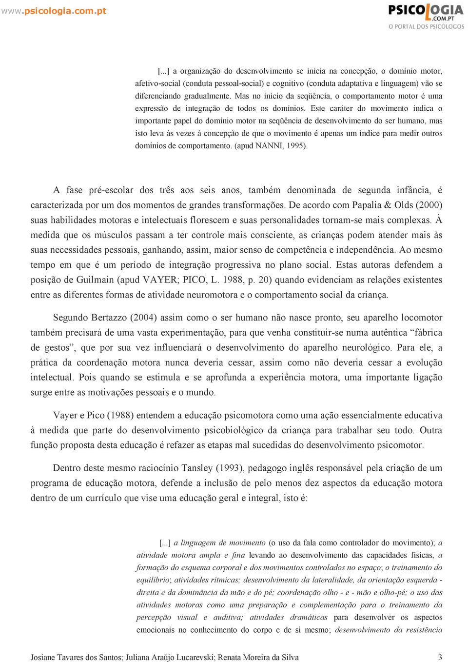 Este caráter do movimento indica o importante papel do domínio motor na seqüência de desenvolvimento do ser humano, mas isto leva às vezes à concepção de que o movimento é apenas um índice para medir