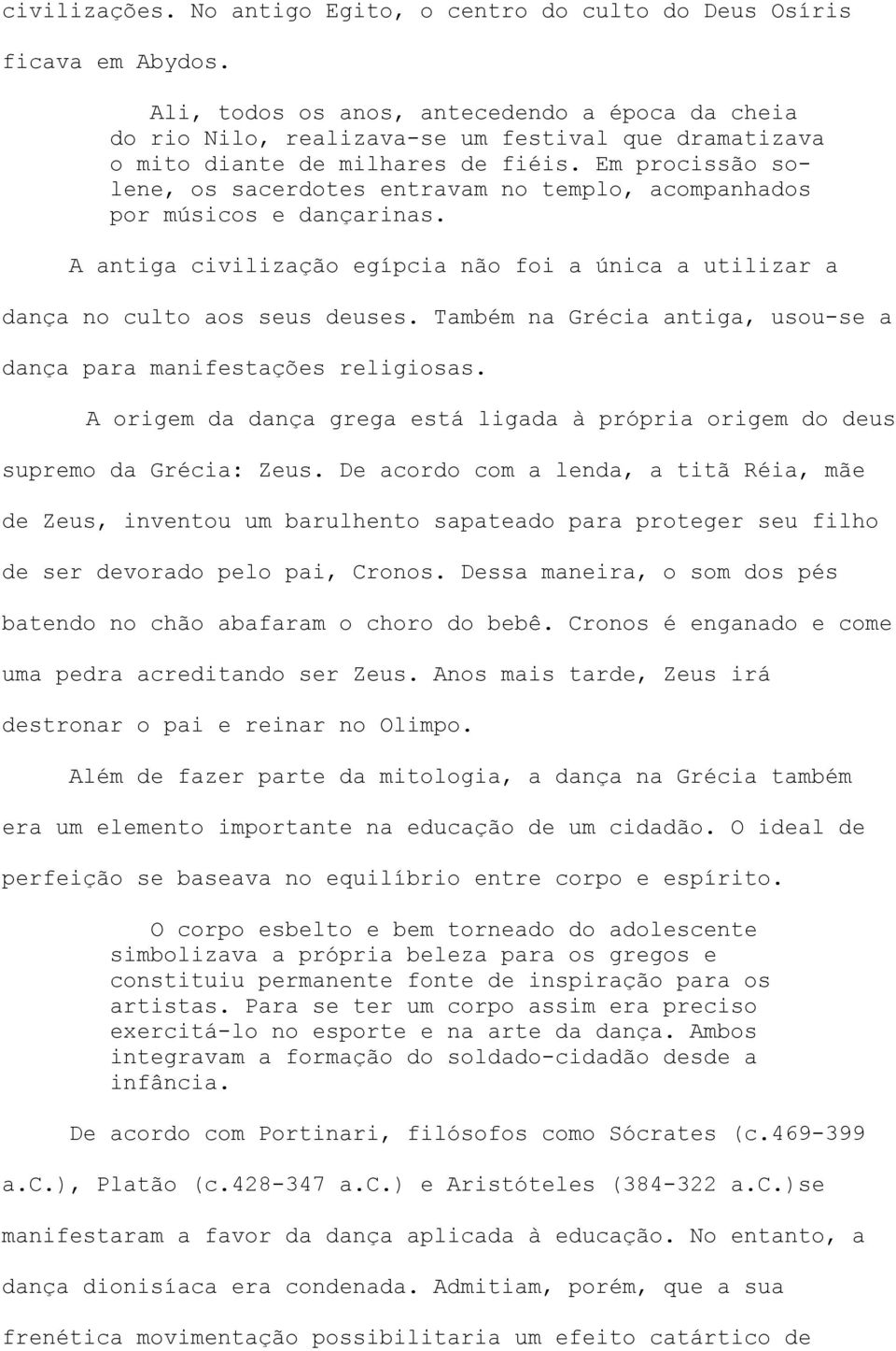 Em procissão solene, os sacerdotes entravam no templo, acompanhados por músicos e dançarinas. A antiga civilização egípcia não foi a única a utilizar a dança no culto aos seus deuses.