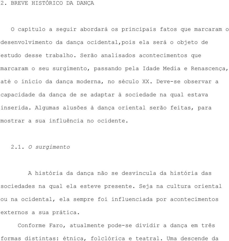 Deve-se observar a capacidade da dança de se adaptar à sociedade na qual estava inserida. Algumas alusões à dança oriental serão feitas, para mostrar a sua influência no ocidente. 2.1.