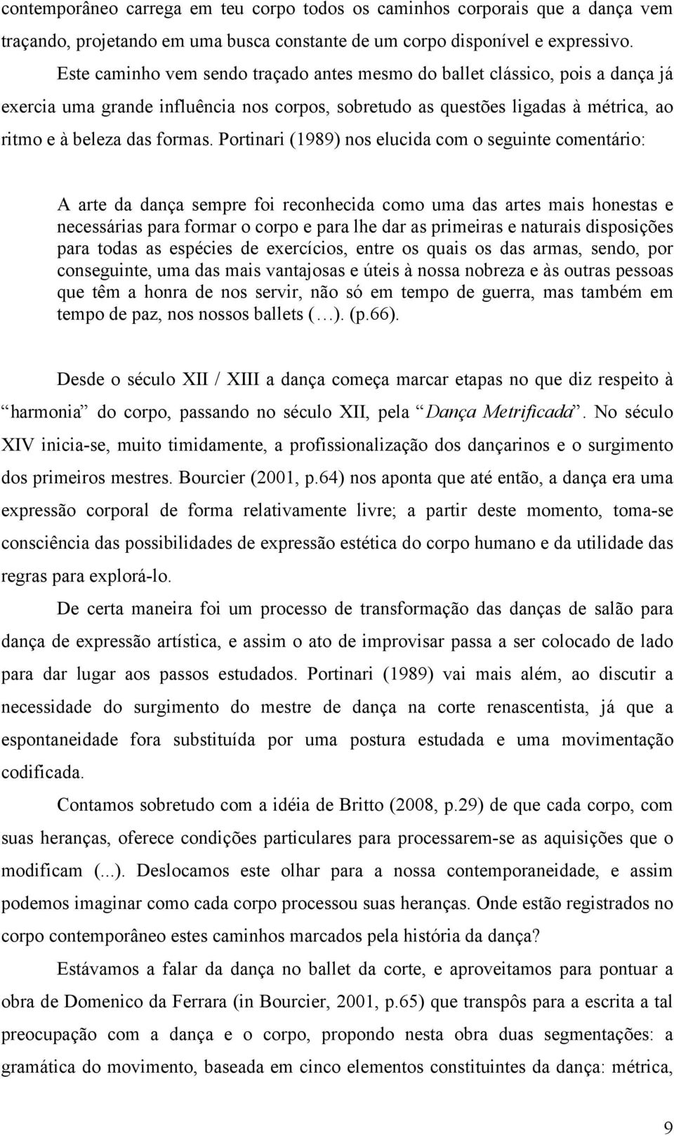 Portinari (1989) nos elucida com o seguinte comentário: A arte da dança sempre foi reconhecida como uma das artes mais honestas e necessárias para formar o corpo e para lhe dar as primeiras e