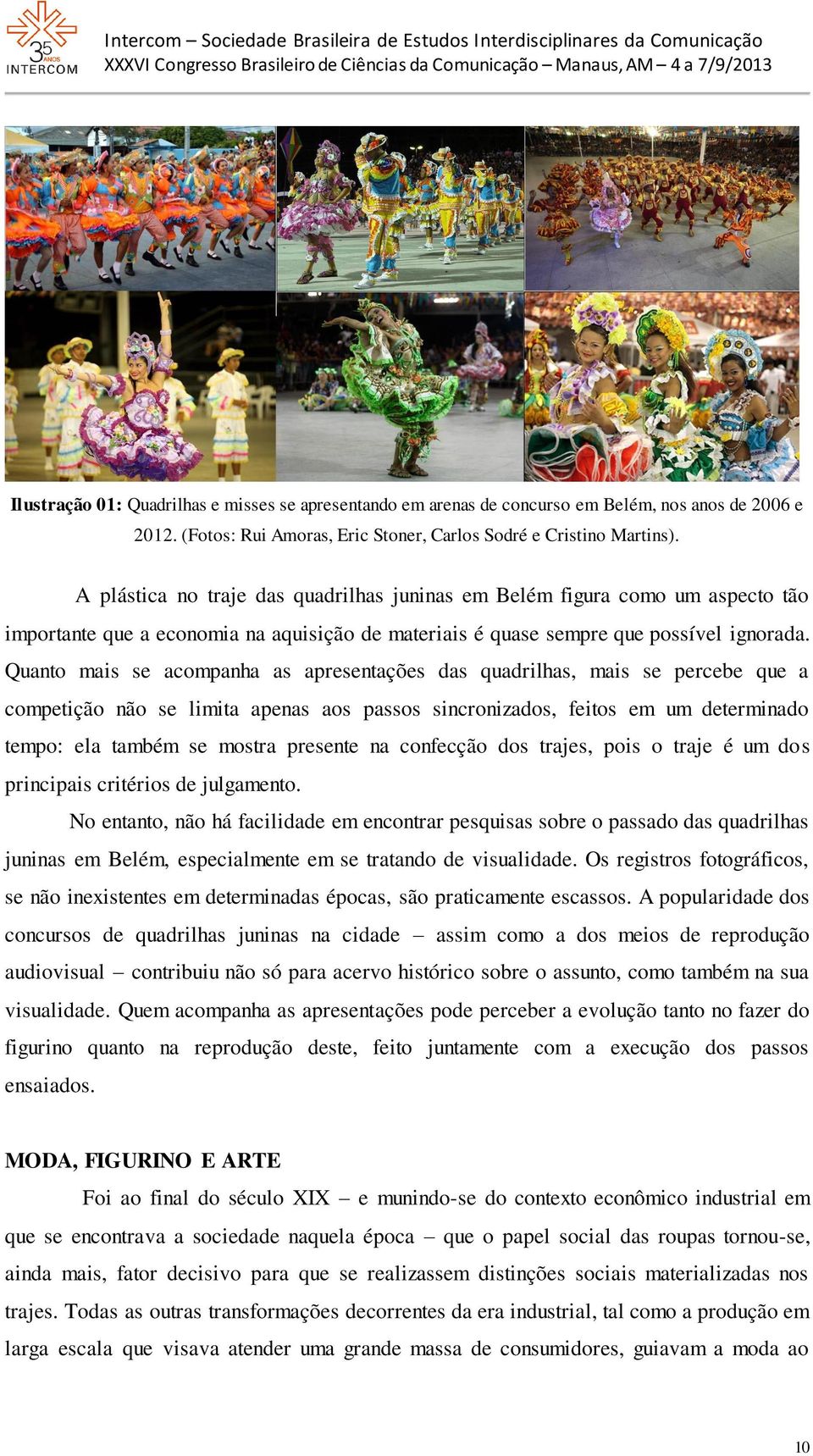 Quanto mais se acompanha as apresentações das quadrilhas, mais se percebe que a competição não se limita apenas aos passos sincronizados, feitos em um determinado tempo: ela também se mostra presente