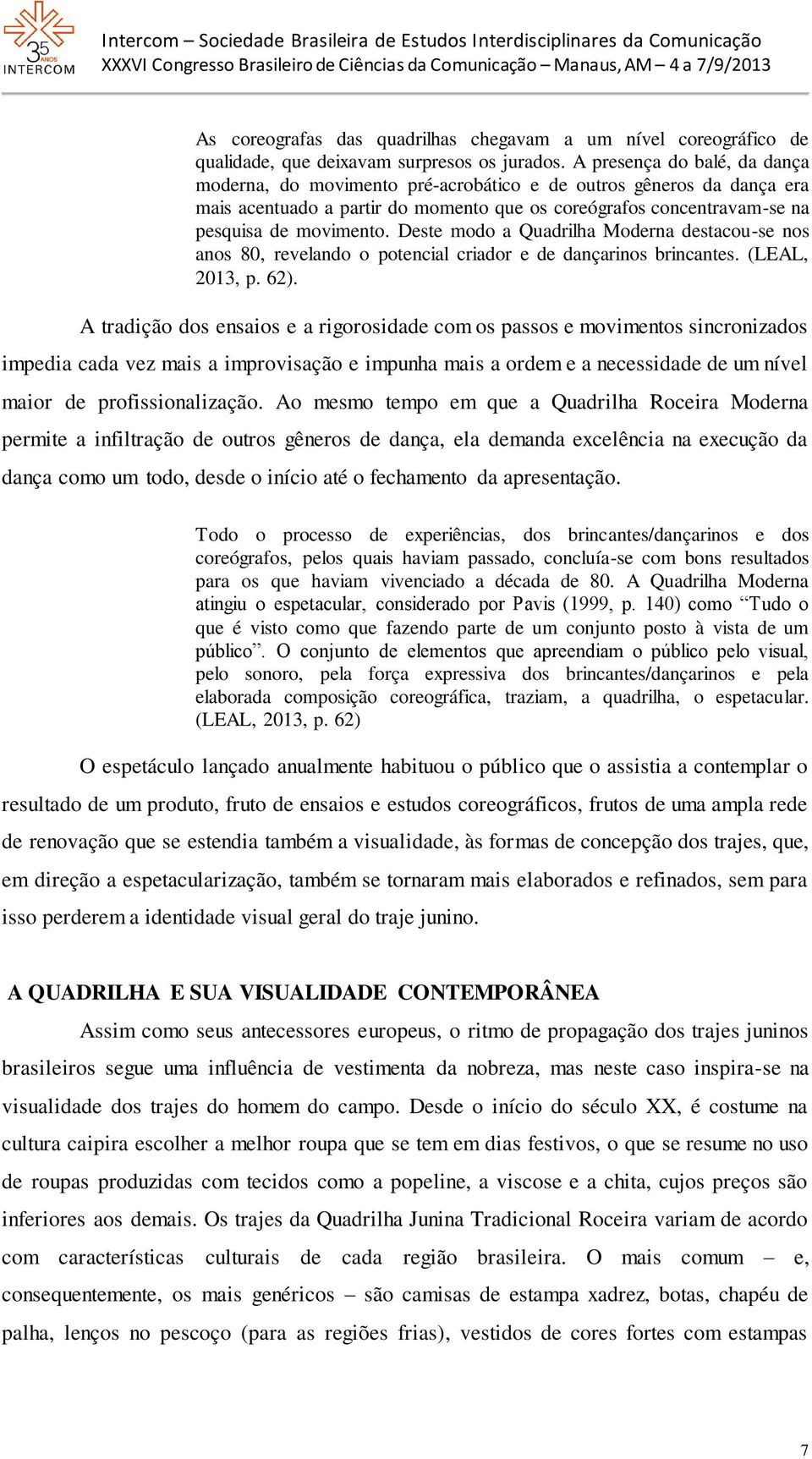 Deste modo a Quadrilha Moderna destacou-se nos anos 80, revelando o potencial criador e de dançarinos brincantes. (LEAL, 2013, p. 62).