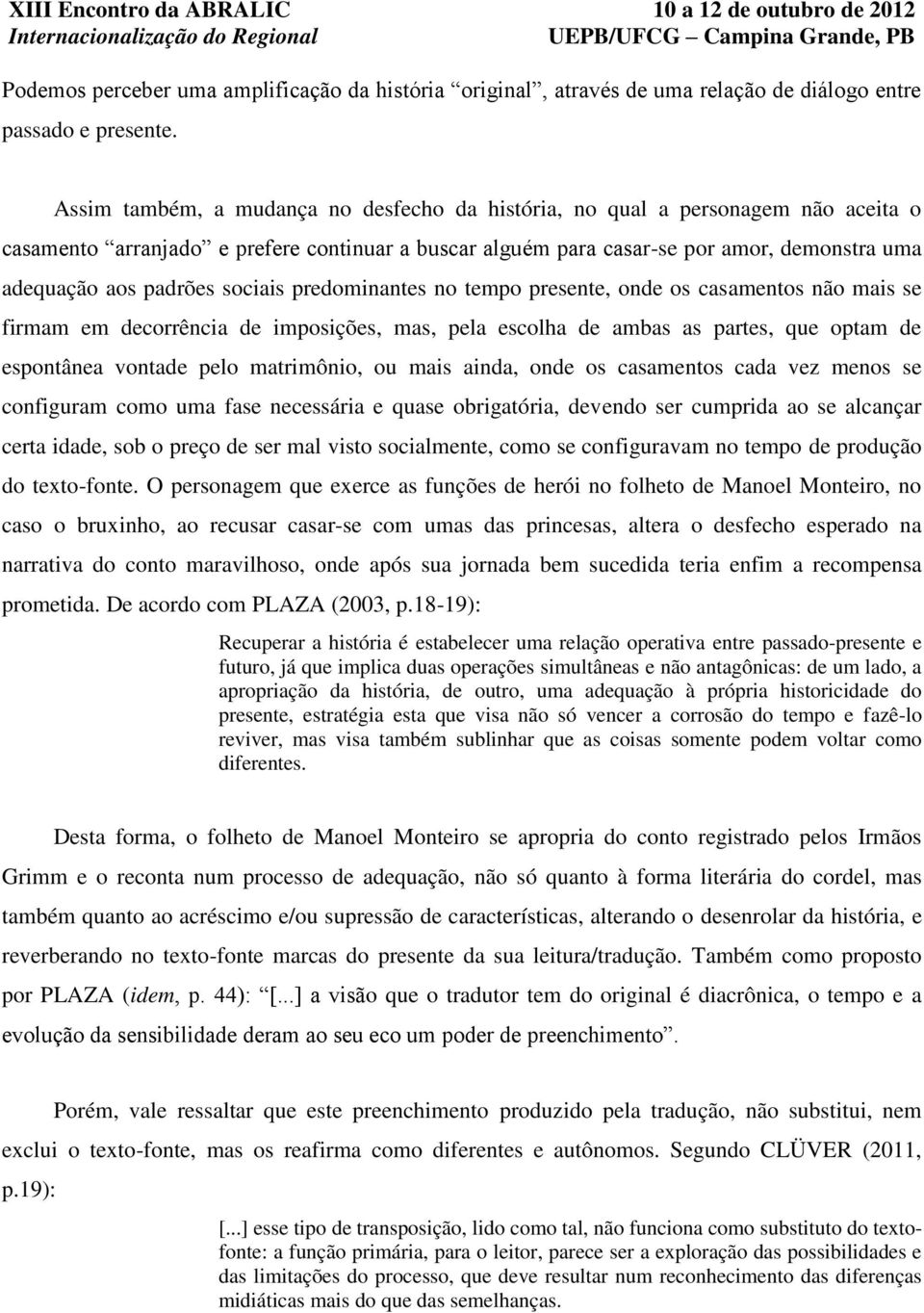 sociais predominantes no tempo presente, onde os casamentos não mais se firmam em decorrência de imposições, mas, pela escolha de ambas as partes, que optam de espontânea vontade pelo matrimônio, ou