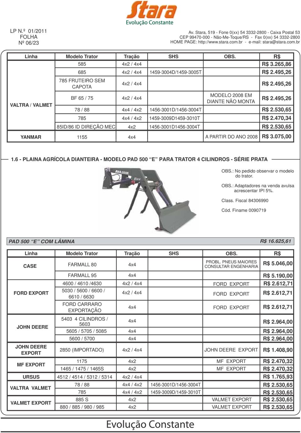 530,65 1155 A PARTIR DO ANO 2008 R$ 3.075,00 1.6 - PLAINA AGRÍCOLA DIANTEIRA - MODELO PAD 500 E PARA TRATOR 4 CILINDROS - SÉRIE PRATA OBS.: No pedido observar o modelo do trator. OBS.: Adaptadores na venda avulsa acrescentar IPI 5%.