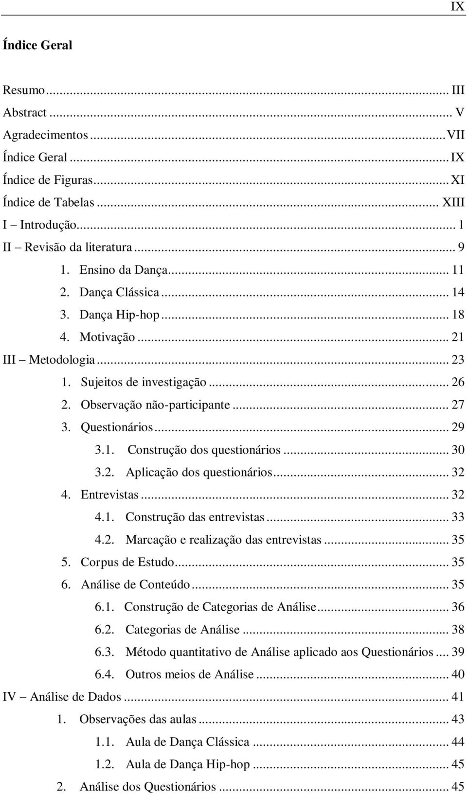 .. 29 3.1. Construção dos questionários... 30 3.2. Aplicação dos questionários... 32 4. Entrevistas... 32 4.1. Construção das entrevistas... 33 4.2. Marcação e realização das entrevistas... 35 5.