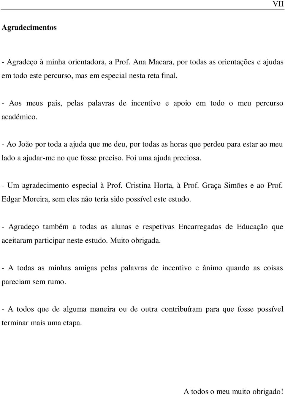 - Ao João por toda a ajuda que me deu, por todas as horas que perdeu para estar ao meu lado a ajudar-me no que fosse preciso. Foi uma ajuda preciosa. - Um agradecimento especial à Prof.