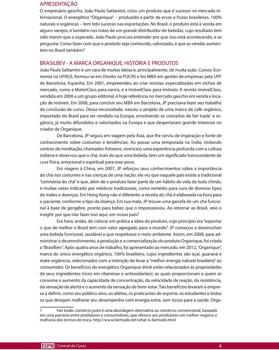 No Brasil, o produto está à venda em alguns varejos, e também nas mãos de um grande distribuidor de bebidas, cujo resultado tem sido menor que o esperado.