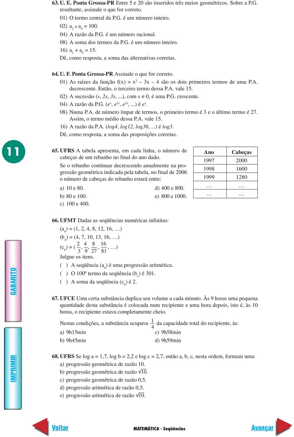 Ponta Grossa-PR Assinale o que for correto. 01) As raízes da função f(x) = x x 4 são os dois primeiros termos de uma P.A. decrescente. Então, o terceiro termo dessa P.A. vale 15.