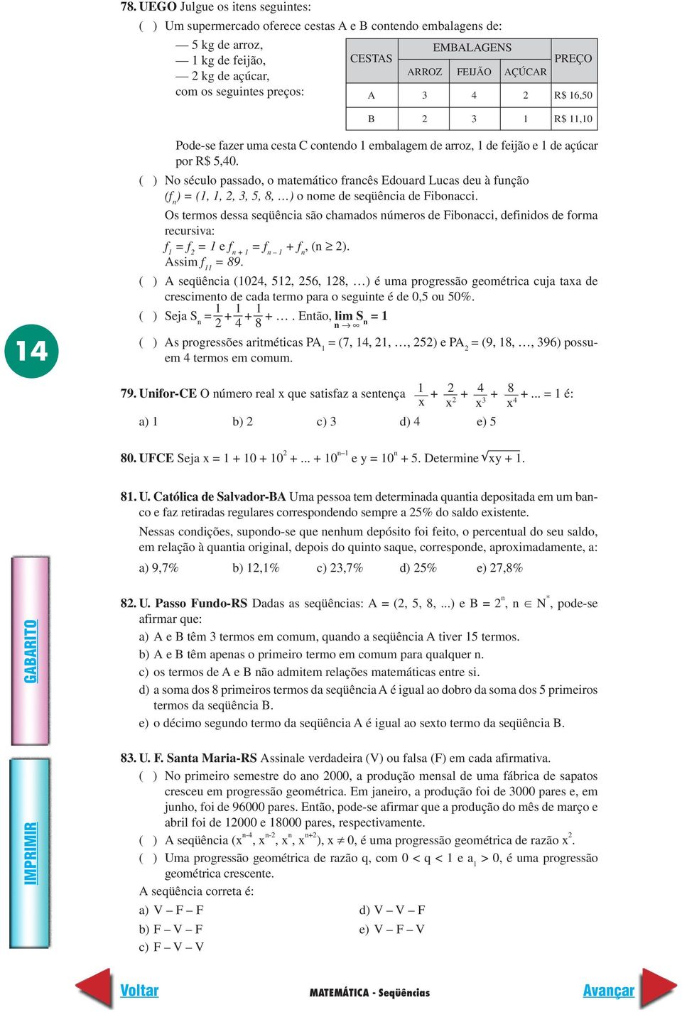 ( ) No século passado, o matemático francês Edouard Lucas deu à função (f n ) = (1, 1,,, 5, 8, ) o nome de seqüência de Fibonacci.