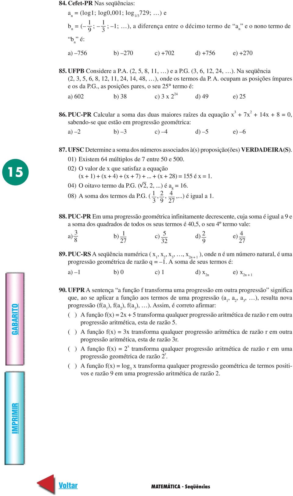 PUC-PR Calcular a soma das duas maiores raízes da equação x + 7x + 14x + 8 = 0, sabendo-se que estão em progressão geométrica: a) b) c) 4 d) 5 e) 6 15 87.