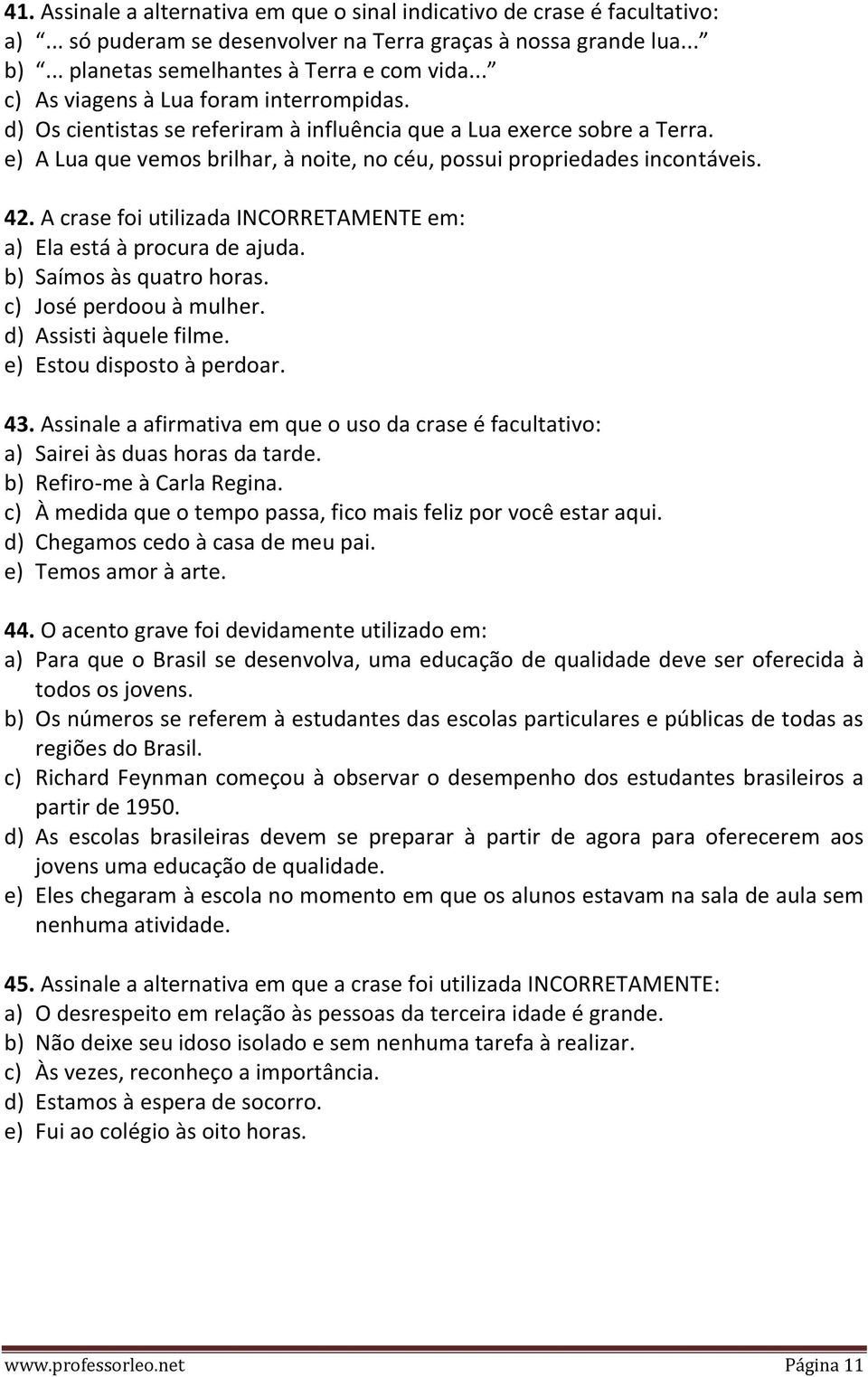 A crase foi utilizada INCORRETAMENTE em: a) Ela está à procura de ajuda. b) Saímos às quatro horas. c) José perdoou à mulher. d) Assisti àquele filme. e) Estou disposto à perdoar. 43.