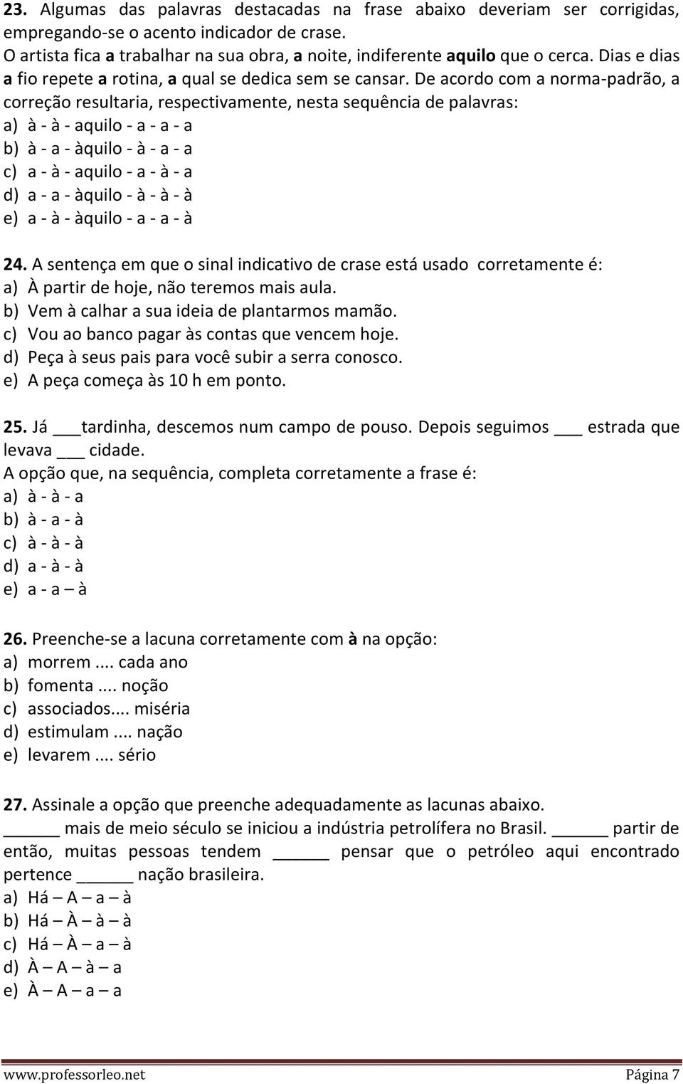 De acordo com a norma-padrão, a correção resultaria, respectivamente, nesta sequência de palavras: a) à - à - aquilo - a - a - a b) à - a - àquilo - à - a - a c) a - à - aquilo - a - à - a d) a - a -