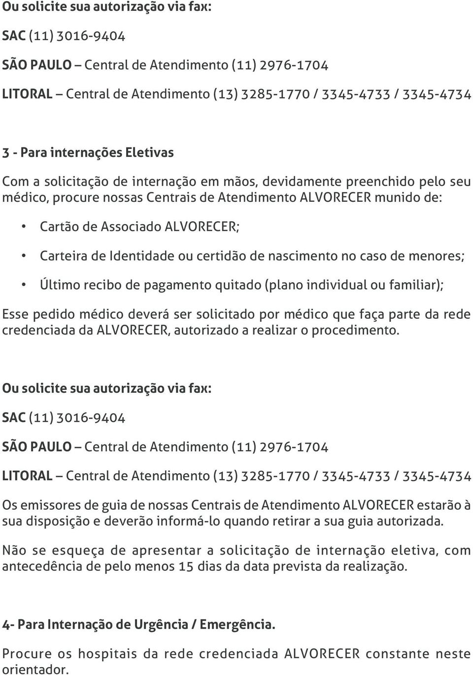 Identidade ou certidão de nascimento no caso de menores; Último recibo de pagamento quitado (plano individual ou familiar); Esse pedido médico deverá ser solicitado por médico que faça parte da rede