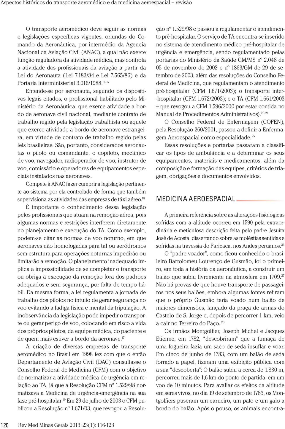 16,17 Entende-se por aeronauta, segundo os dispositivos legais citados, o profissional habilitado pelo Ministério da Aeronáutica, que exerce atividade a bordo de aeronave civil nacional, mediante