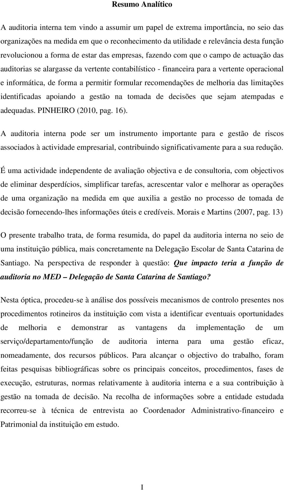 a permitir formular recomendações de melhoria das limitações identificadas apoiando a gestão na tomada de decisões que sejam atempadas e adequadas. PINHEIRO (2010, pag. 16).