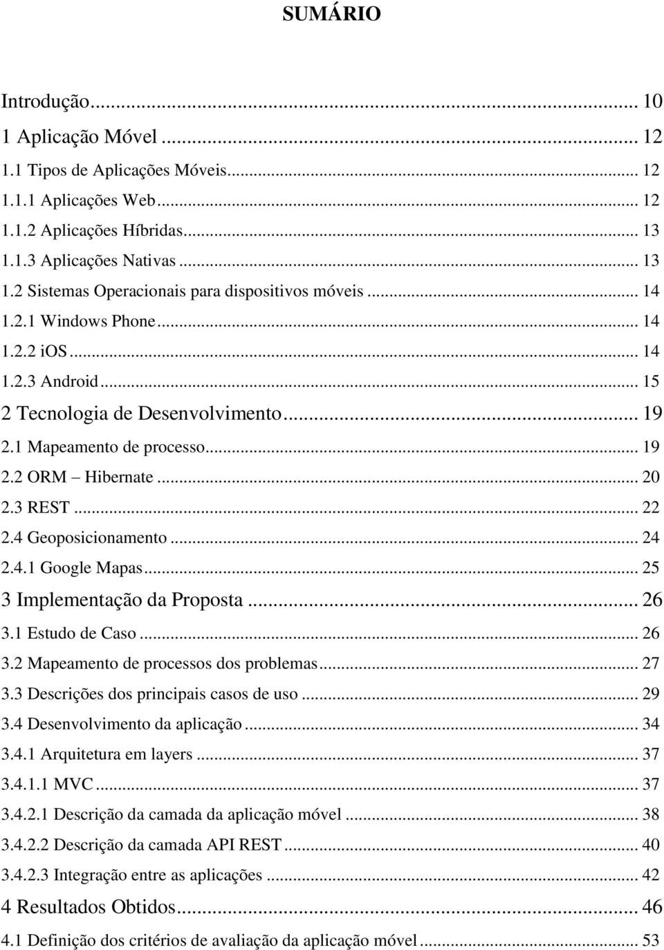 .. 24 2.4.1 Google Mapas... 25 3 Implementação da Proposta... 26 3.1 Estudo de Caso... 26 3.2 Mapeamento de processos dos problemas... 27 3.3 Descrições dos principais casos de uso... 29 3.