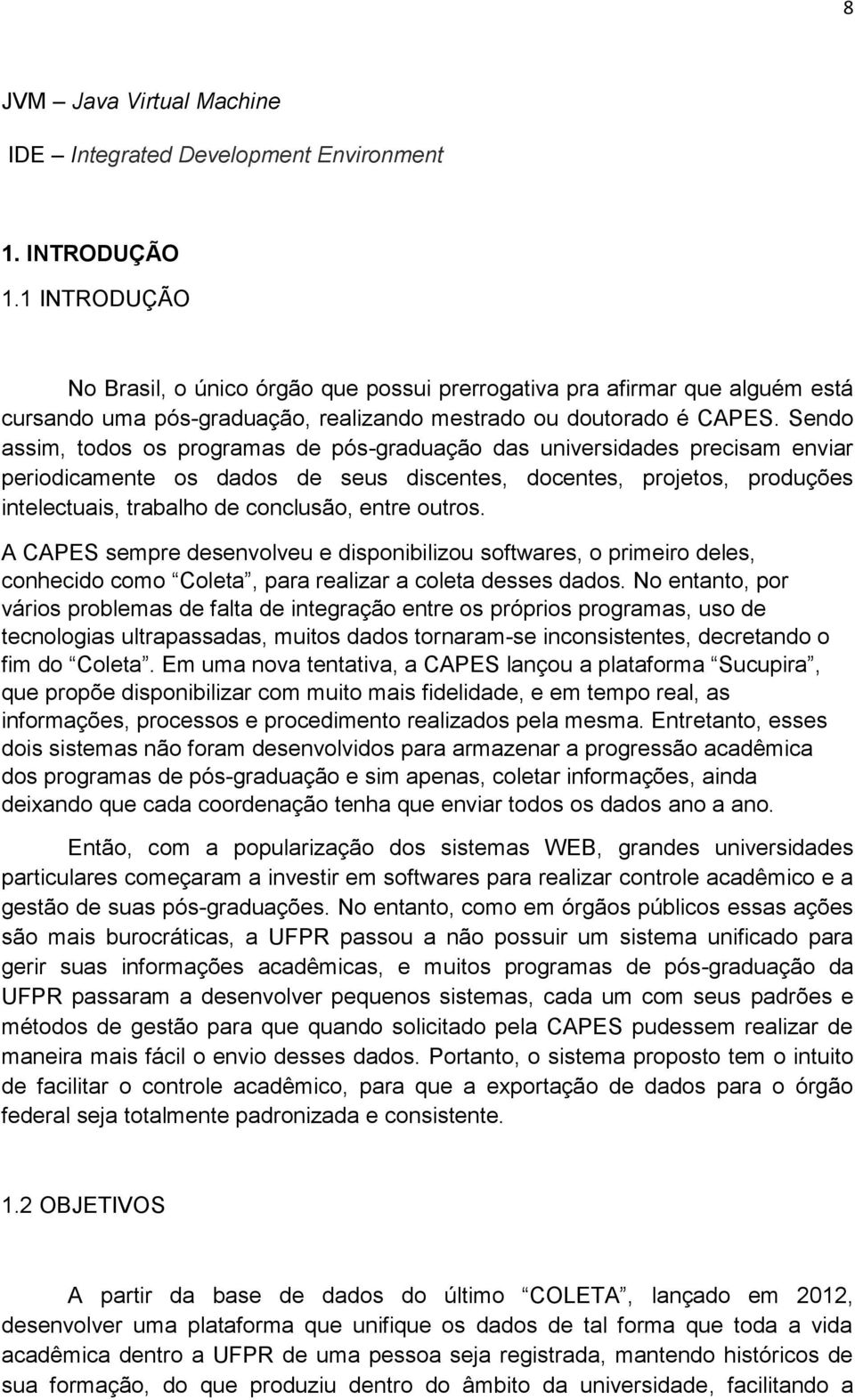 Sendo assim, todos os programas de pós-graduação das universidades precisam enviar periodicamente os dados de seus discentes, docentes, projetos, produções intelectuais, trabalho de conclusão, entre