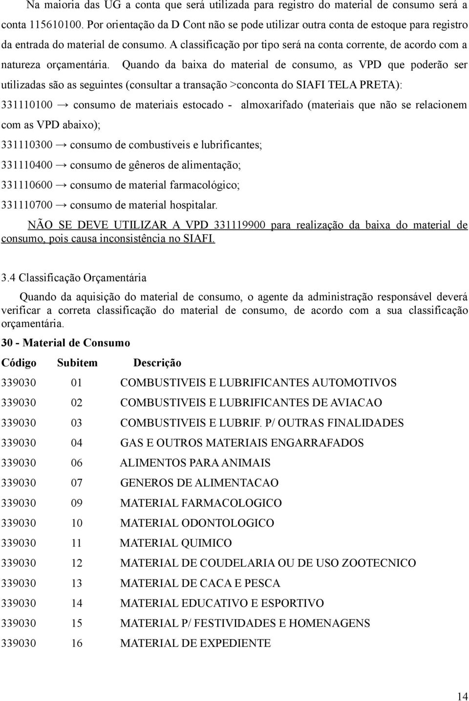 A classificação por tipo será na conta corrente, de acordo com a natureza orçamentária.