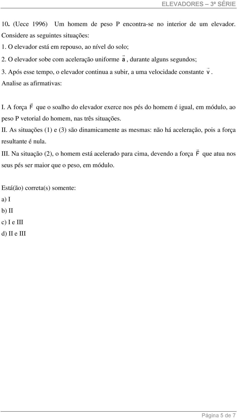 A força F que o soalho do elevador exerce nos pés do homem é igual, em módulo, ao peso P vetorial do homem, nas três situações. II.