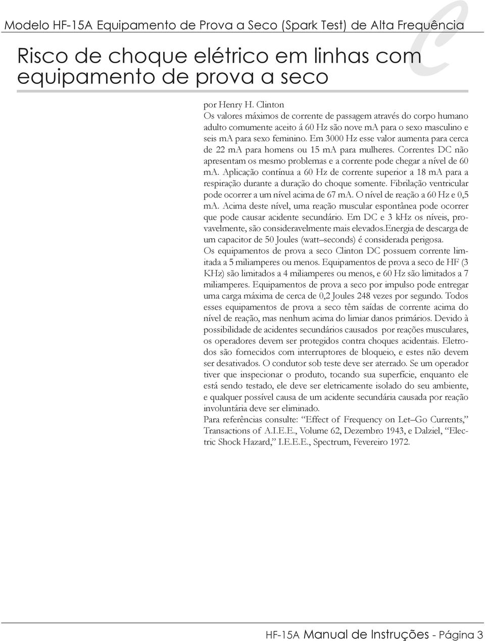 Em 3000 Hz esse valor aumenta para cerca de 22 ma para homens ou 15 ma para mulheres. Correntes DC não apresentam os mesmo problemas e a corrente pode chegar a nível de 60 ma.