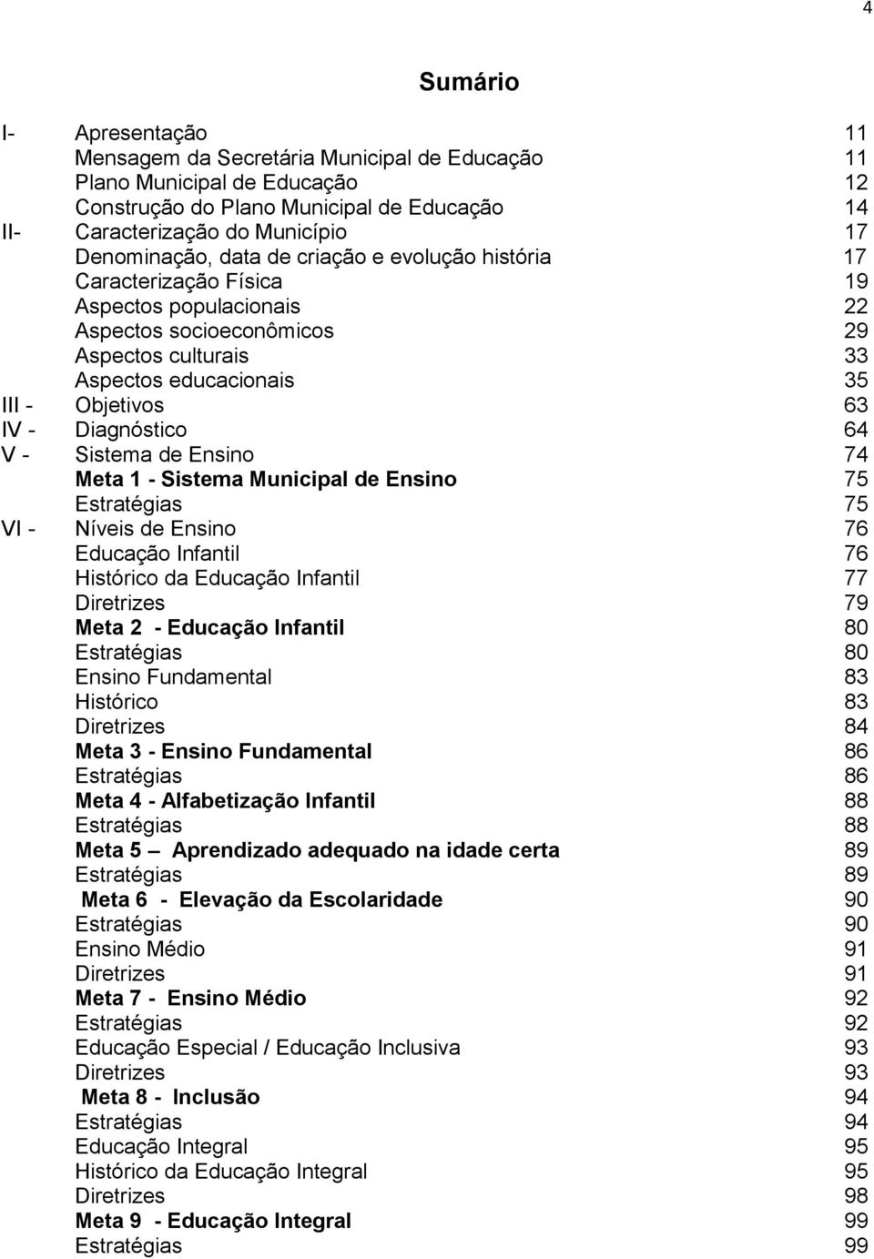 - Diagnóstico 64 V - Sistema de Ensino 74 Meta 1 - Sistema Municipal de Ensino 75 Estratégias 75 VI - Níveis de Ensino 76 Educação Infantil 76 Histórico da Educação Infantil 77 Diretrizes 79 Meta 2 -