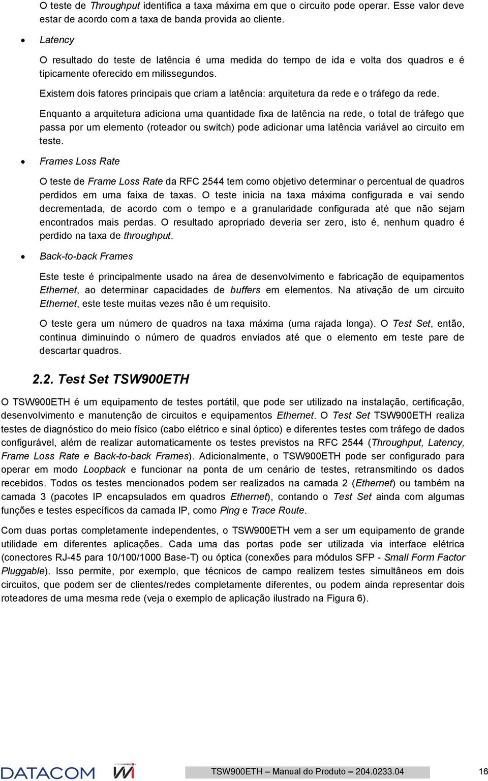 Existem dis fatres principais que criam a latência: arquitetura da rede e tráfeg da rede.