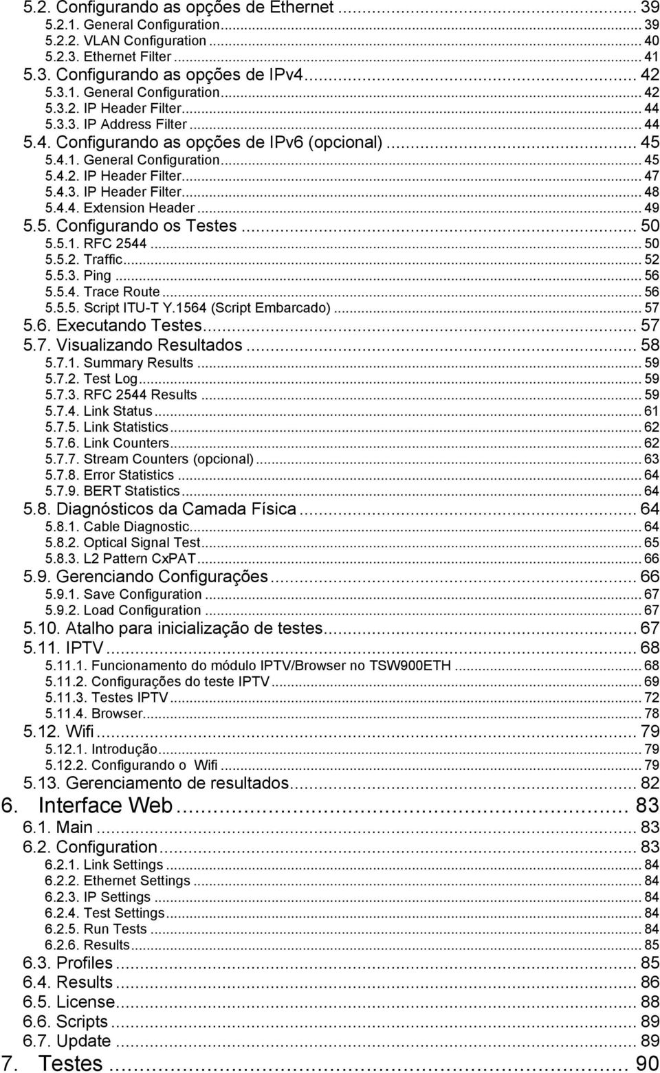 .. 49 5.5. Cnfigurand s Testes... 50 5.5.1. RFC 2544... 50 5.5.2. Traffic... 52 5.5.3. Ping... 56 5.5.4. Trace Rute... 56 5.5.5. Script ITU-T Y.1564 (Script Embarcad)... 57 5.6. Executand Testes.