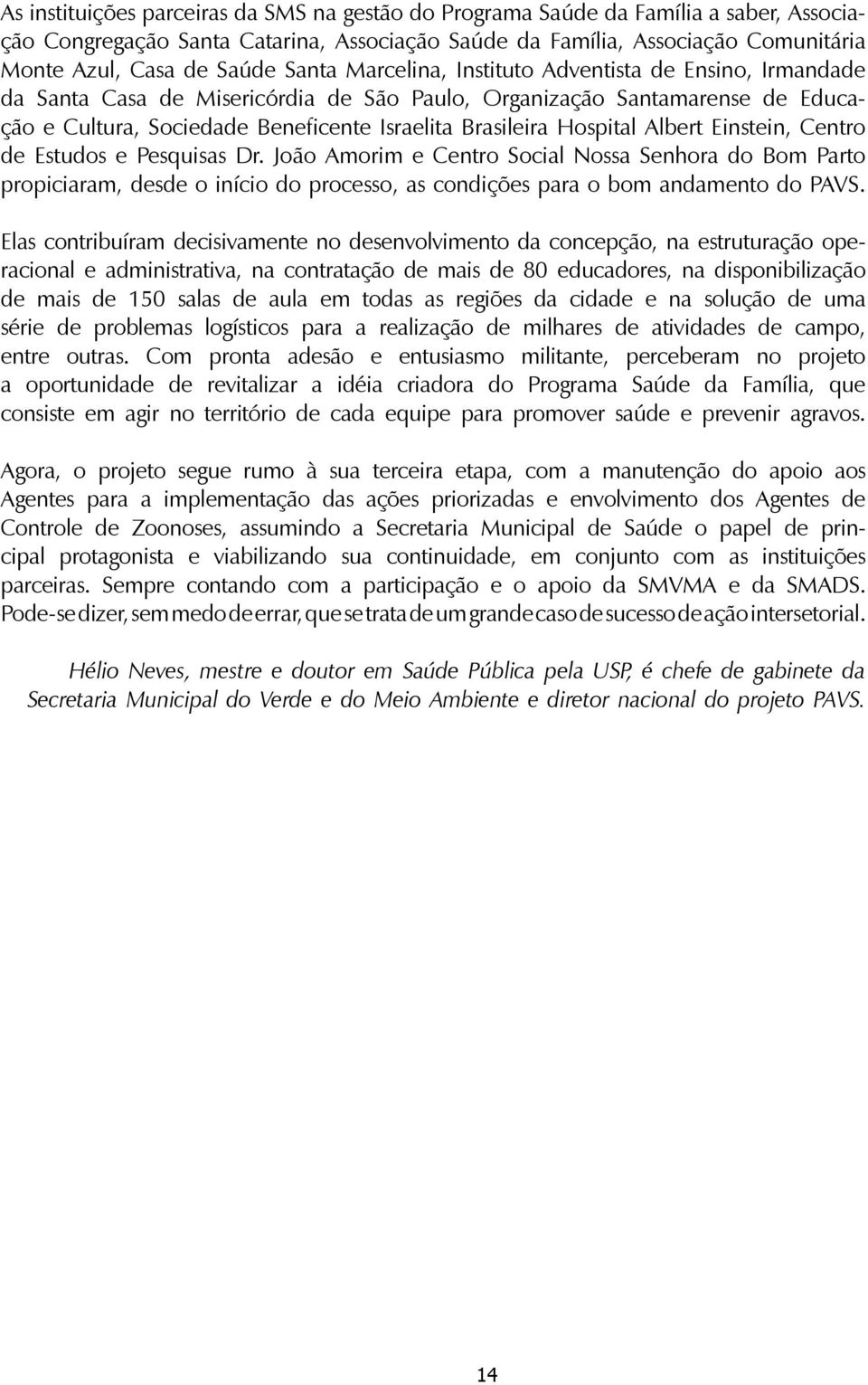 Hospital Albert Einstein, Centro de Estudos e Pesquisas Dr. João Amorim e Centro Social Nossa Senhora do Bom Parto propiciaram, desde o início do processo, as condições para o bom andamento do PAVS.