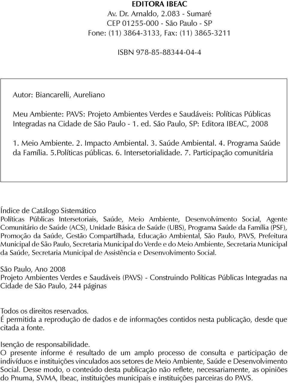 Políticas Públicas Integradas na Cidade de São Paulo - 1. ed. São Paulo, SP: Editora IBEAC, 2008 1. Meio Ambiente. 2. Impacto Ambiental. 3. Saúde Ambiental. 4. Programa Saúde da Família. 5.