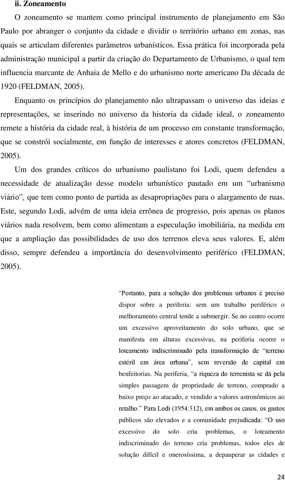 Essa prática foi incorporada pela administração municipal a partir da criação do Departamento de Urbanismo, o qual tem influencia marcante de Anhaia de Mello e do urbanismo norte americano Da década