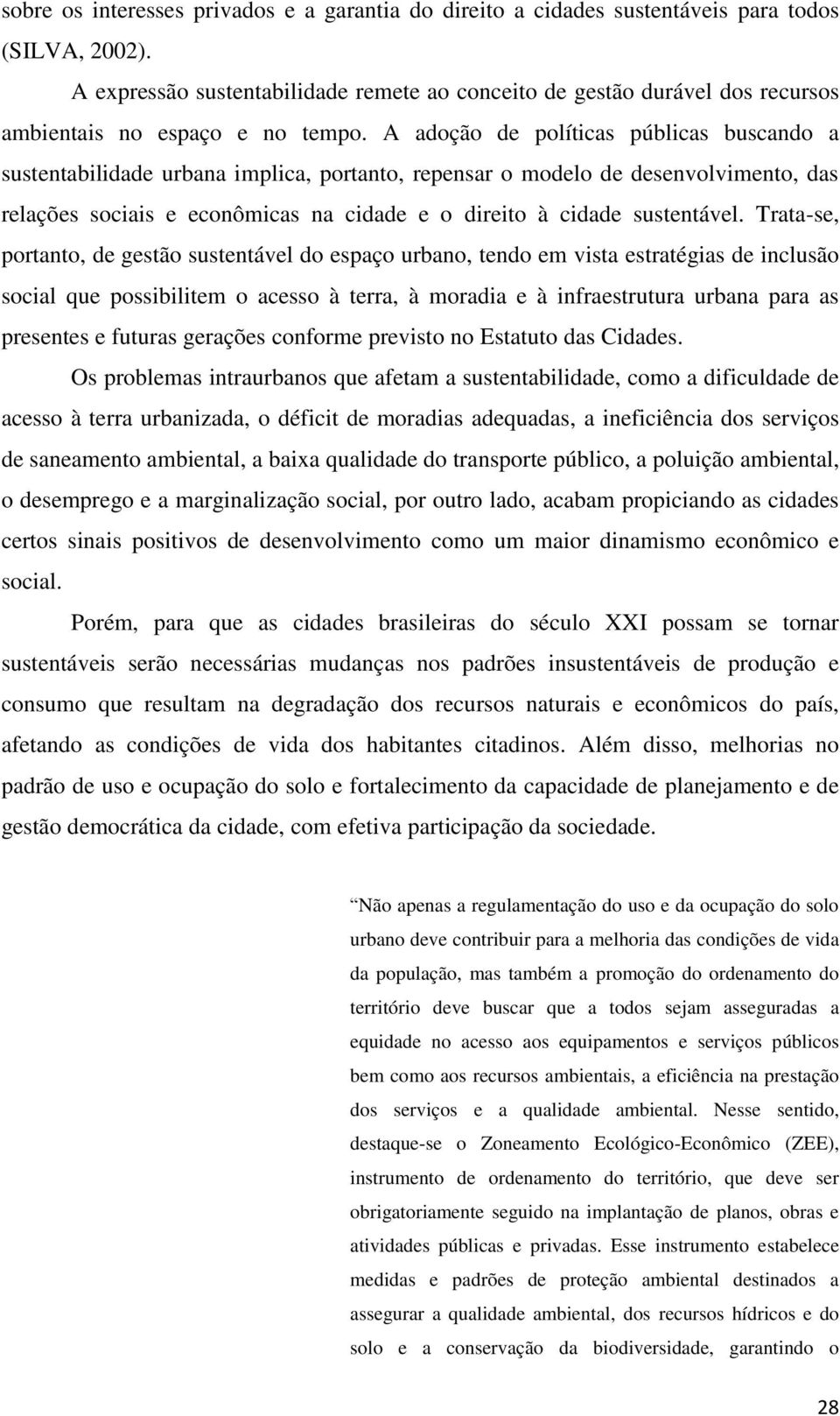 A adoção de políticas públicas buscando a sustentabilidade urbana implica, portanto, repensar o modelo de desenvolvimento, das relações sociais e econômicas na cidade e o direito à cidade sustentável.